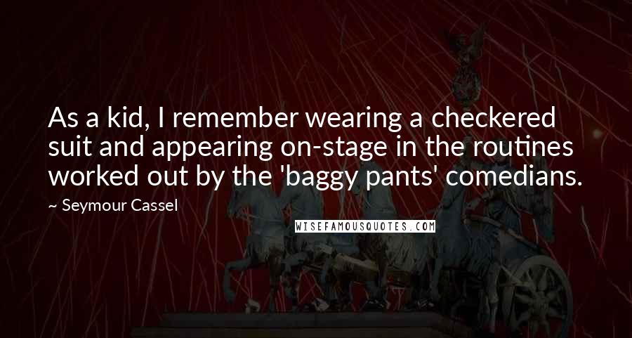 Seymour Cassel Quotes: As a kid, I remember wearing a checkered suit and appearing on-stage in the routines worked out by the 'baggy pants' comedians.