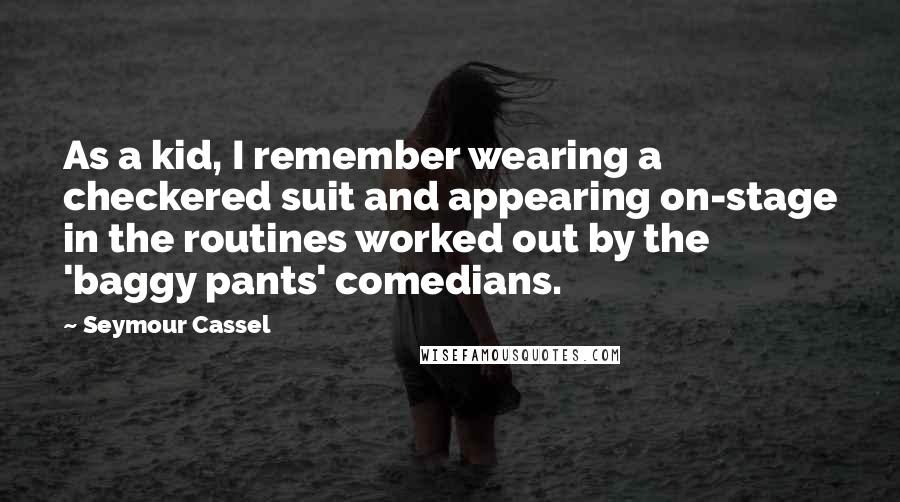 Seymour Cassel Quotes: As a kid, I remember wearing a checkered suit and appearing on-stage in the routines worked out by the 'baggy pants' comedians.