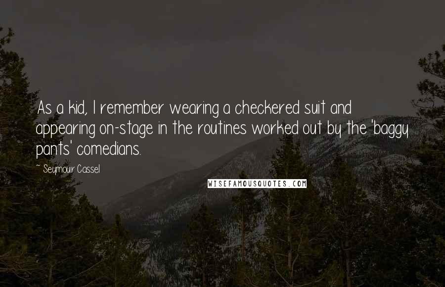 Seymour Cassel Quotes: As a kid, I remember wearing a checkered suit and appearing on-stage in the routines worked out by the 'baggy pants' comedians.