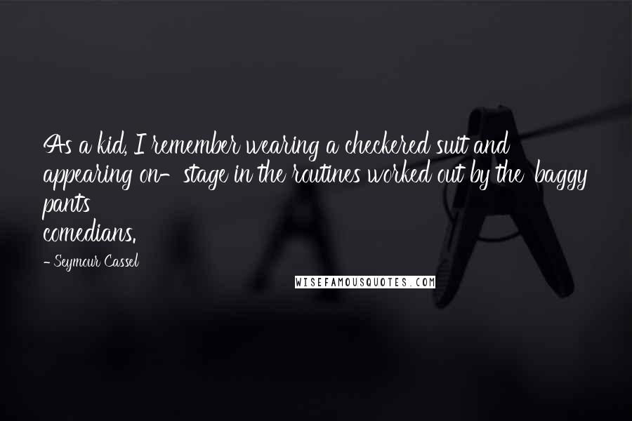 Seymour Cassel Quotes: As a kid, I remember wearing a checkered suit and appearing on-stage in the routines worked out by the 'baggy pants' comedians.