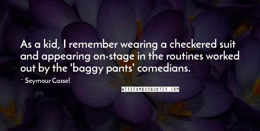 Seymour Cassel Quotes: As a kid, I remember wearing a checkered suit and appearing on-stage in the routines worked out by the 'baggy pants' comedians.