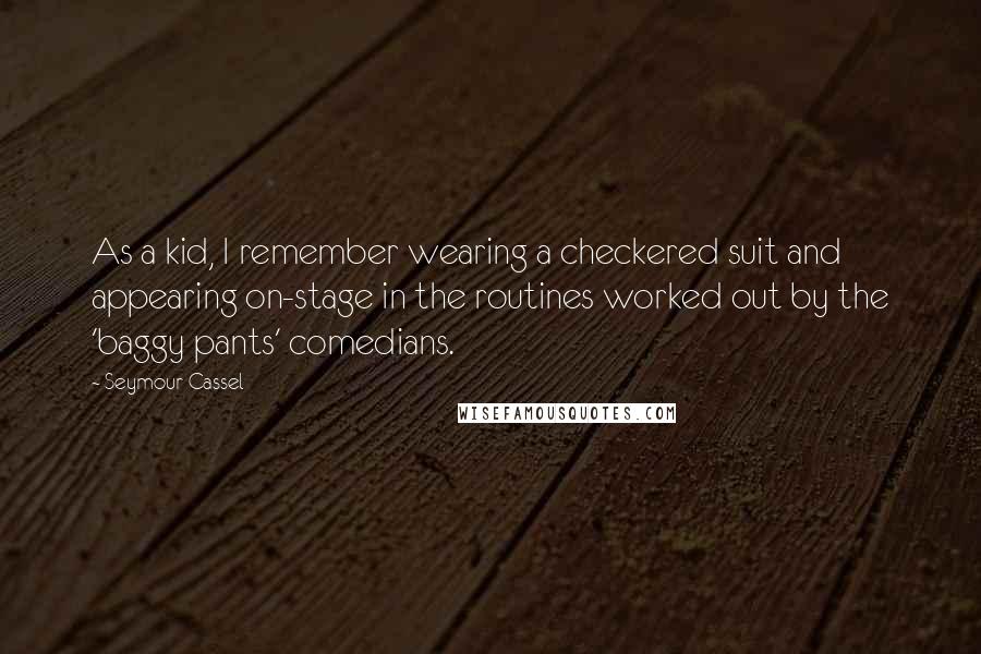 Seymour Cassel Quotes: As a kid, I remember wearing a checkered suit and appearing on-stage in the routines worked out by the 'baggy pants' comedians.