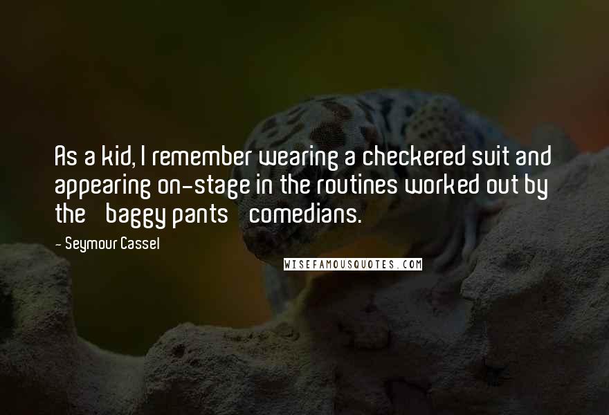 Seymour Cassel Quotes: As a kid, I remember wearing a checkered suit and appearing on-stage in the routines worked out by the 'baggy pants' comedians.