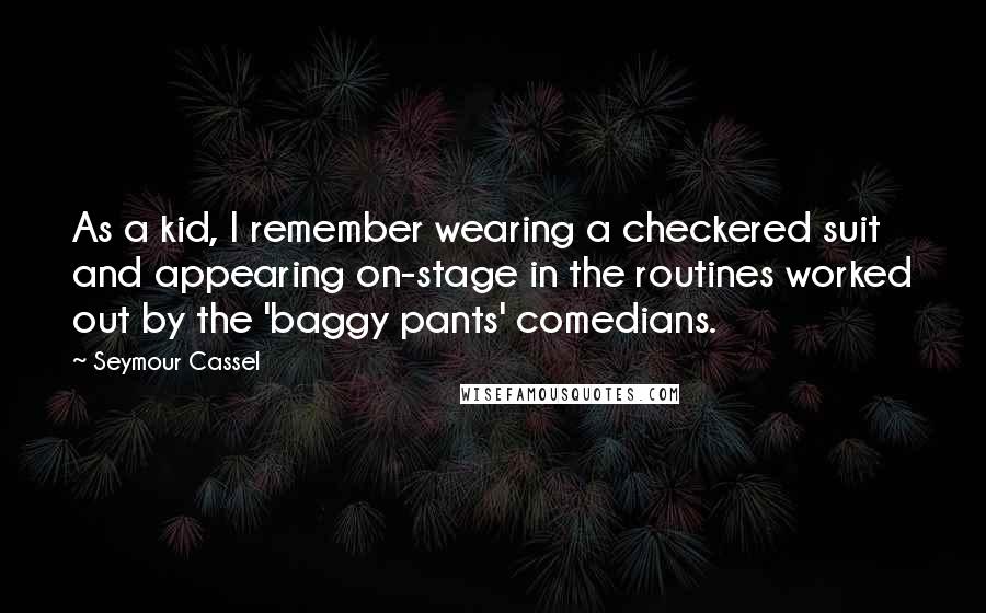 Seymour Cassel Quotes: As a kid, I remember wearing a checkered suit and appearing on-stage in the routines worked out by the 'baggy pants' comedians.