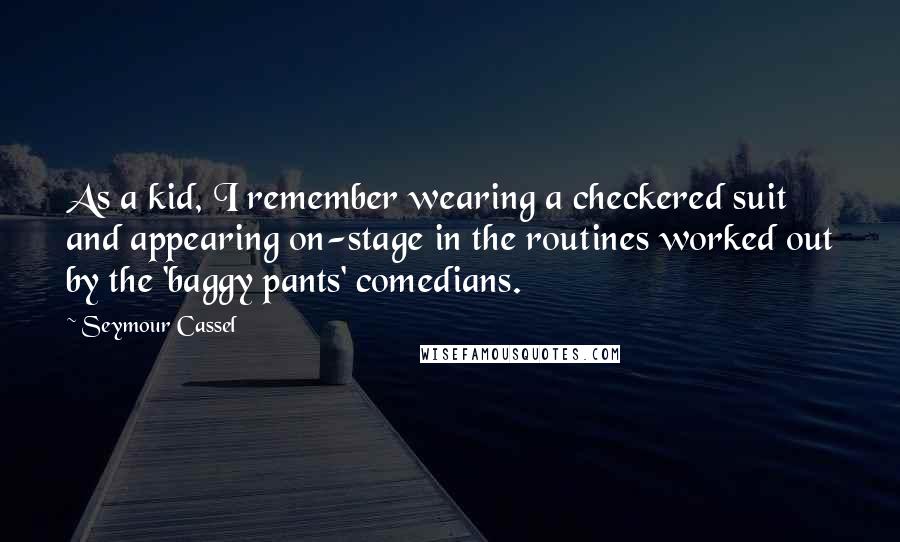 Seymour Cassel Quotes: As a kid, I remember wearing a checkered suit and appearing on-stage in the routines worked out by the 'baggy pants' comedians.