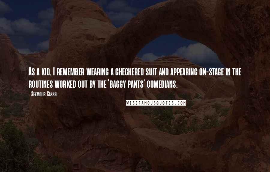 Seymour Cassel Quotes: As a kid, I remember wearing a checkered suit and appearing on-stage in the routines worked out by the 'baggy pants' comedians.