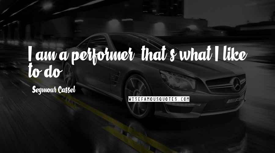 Seymour Cassel Quotes: I am a performer; that's what I like to do.