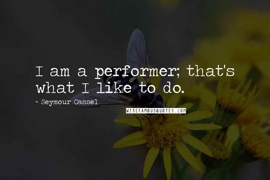 Seymour Cassel Quotes: I am a performer; that's what I like to do.