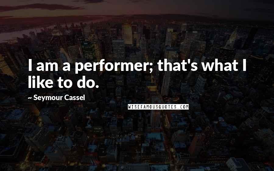 Seymour Cassel Quotes: I am a performer; that's what I like to do.