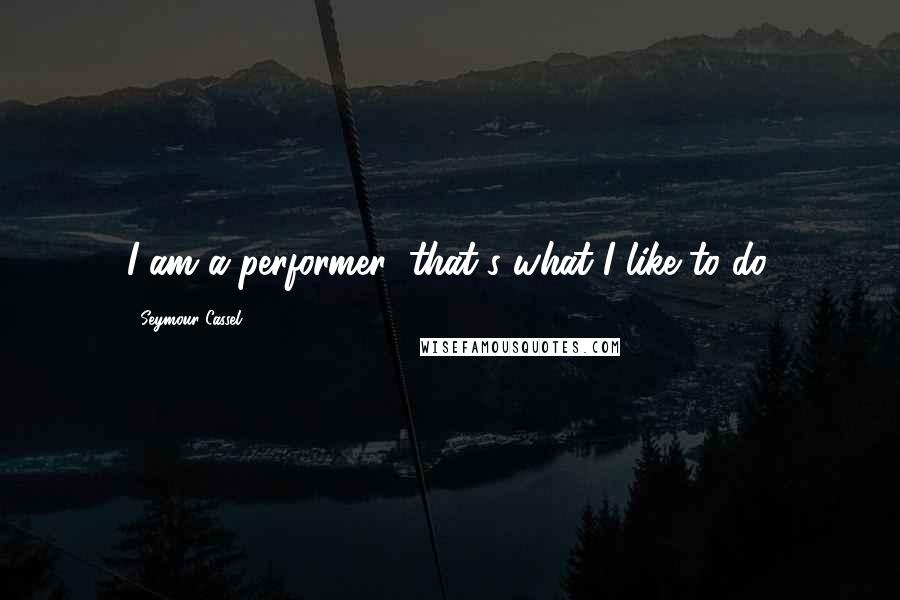 Seymour Cassel Quotes: I am a performer; that's what I like to do.