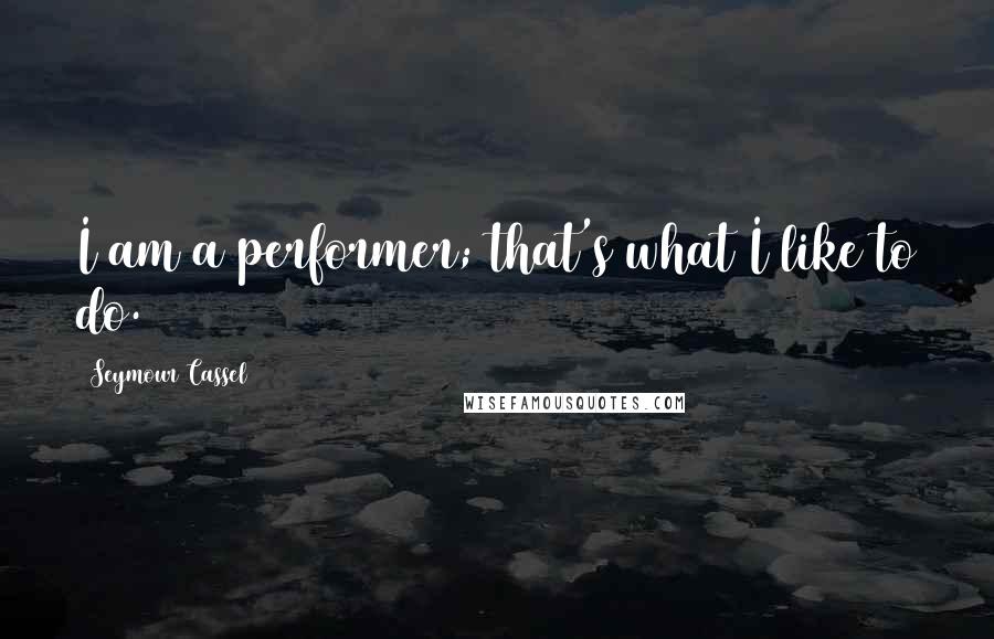 Seymour Cassel Quotes: I am a performer; that's what I like to do.