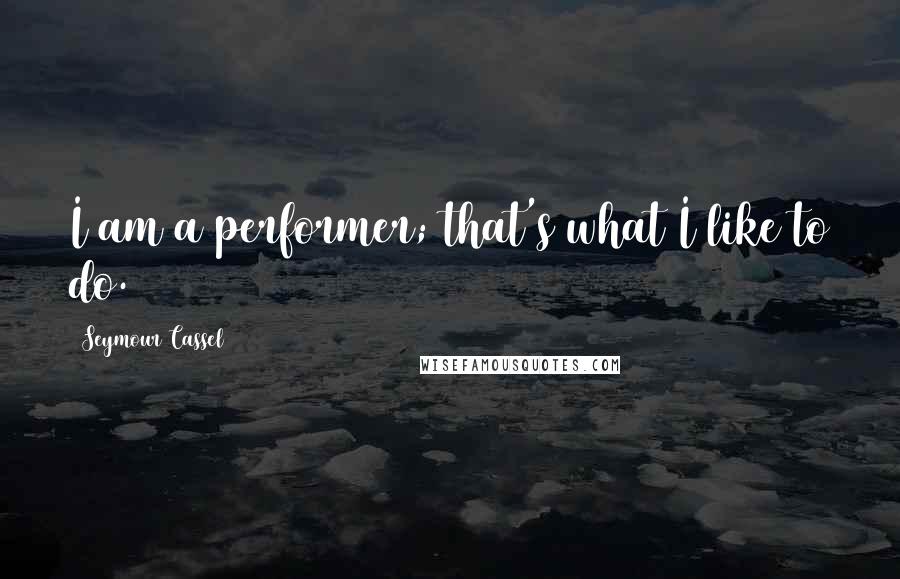 Seymour Cassel Quotes: I am a performer; that's what I like to do.