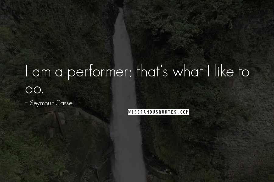 Seymour Cassel Quotes: I am a performer; that's what I like to do.