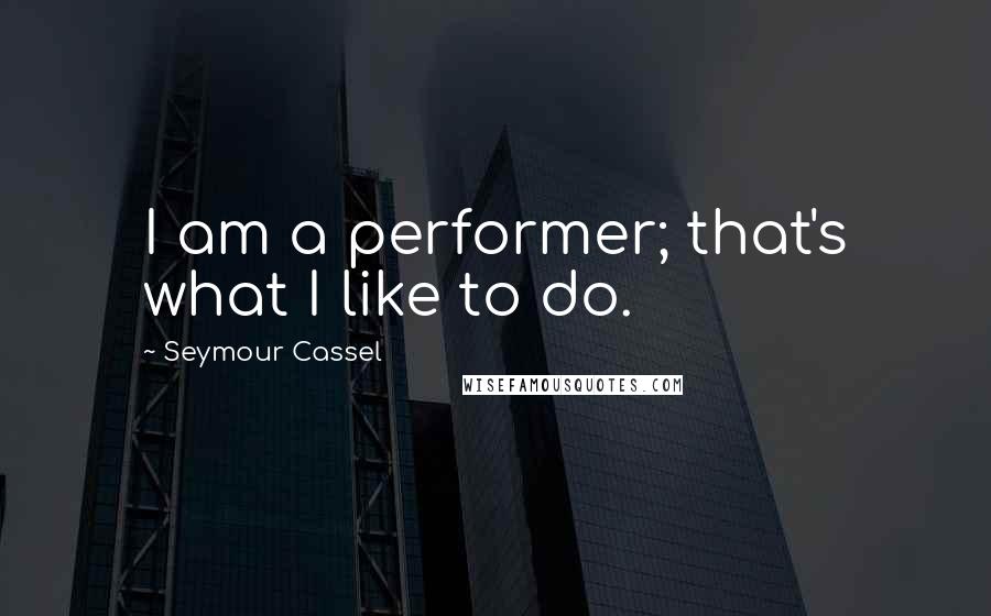 Seymour Cassel Quotes: I am a performer; that's what I like to do.