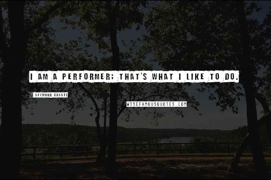 Seymour Cassel Quotes: I am a performer; that's what I like to do.