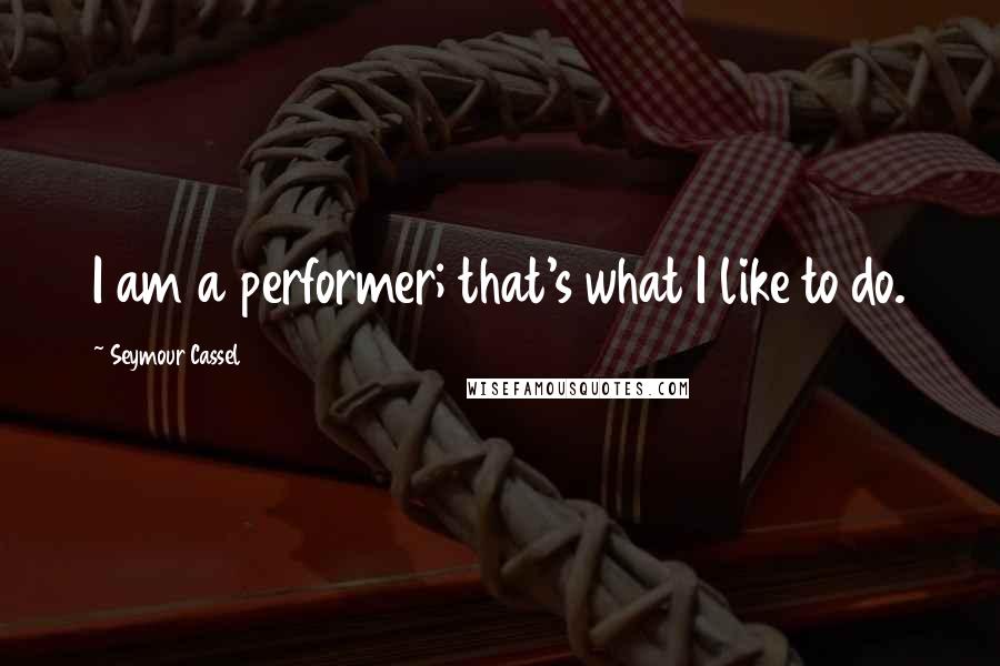 Seymour Cassel Quotes: I am a performer; that's what I like to do.