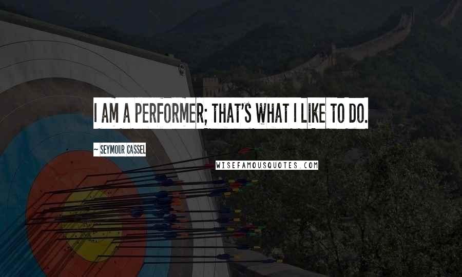 Seymour Cassel Quotes: I am a performer; that's what I like to do.