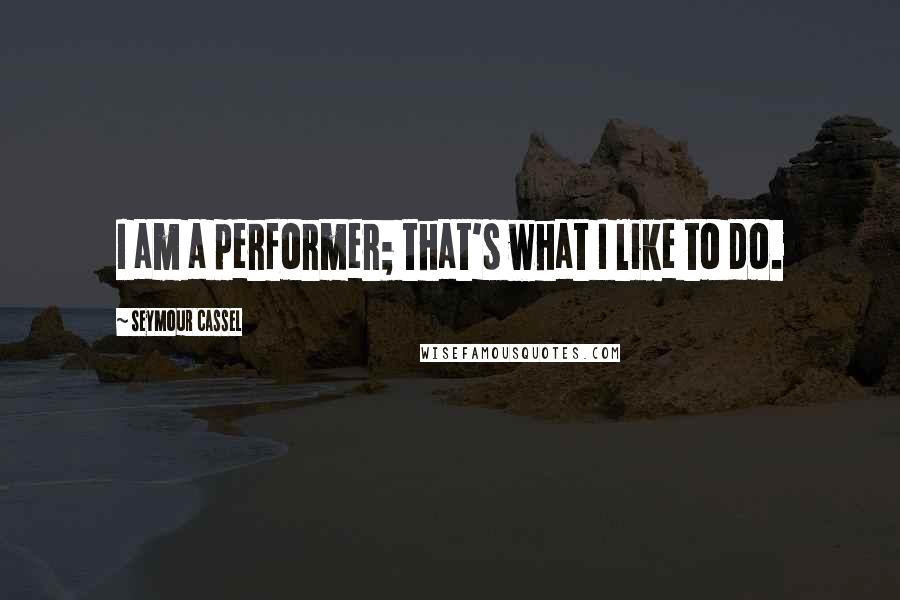 Seymour Cassel Quotes: I am a performer; that's what I like to do.