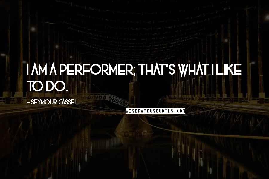 Seymour Cassel Quotes: I am a performer; that's what I like to do.