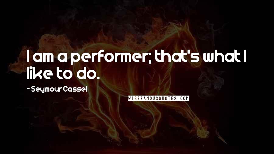 Seymour Cassel Quotes: I am a performer; that's what I like to do.