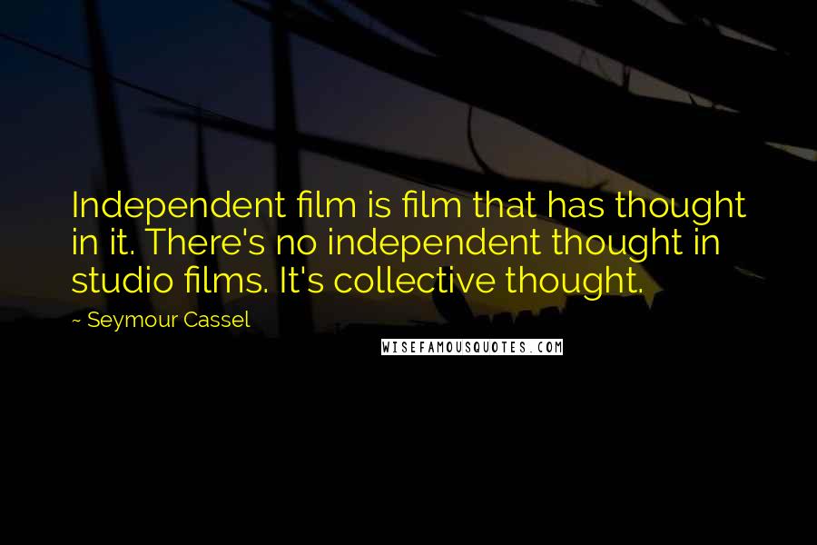 Seymour Cassel Quotes: Independent film is film that has thought in it. There's no independent thought in studio films. It's collective thought.