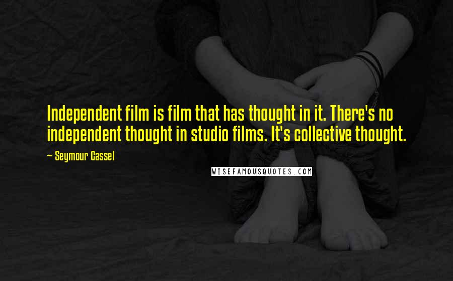 Seymour Cassel Quotes: Independent film is film that has thought in it. There's no independent thought in studio films. It's collective thought.