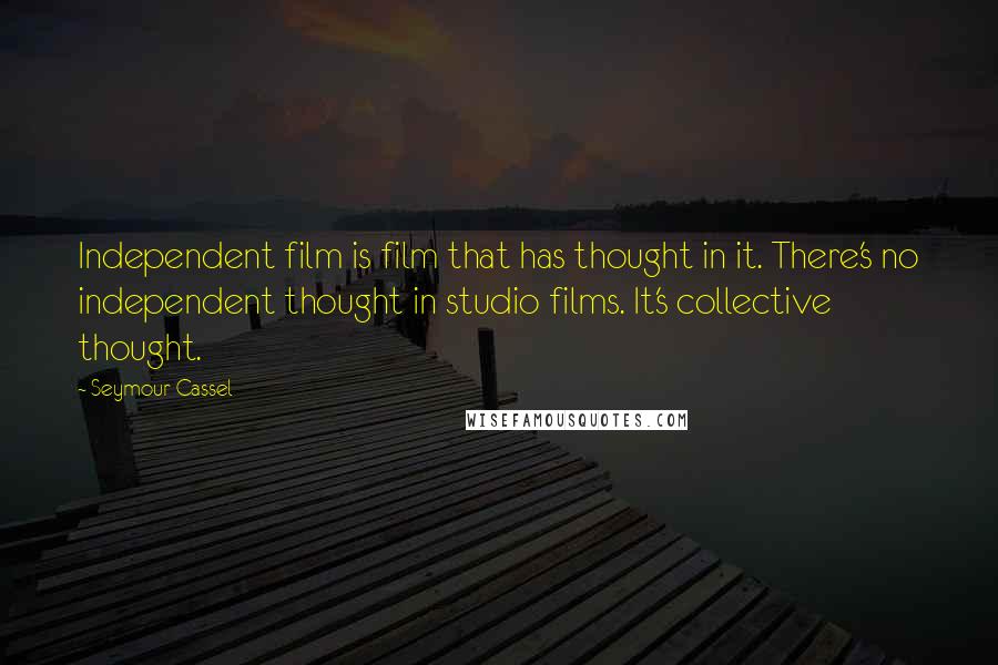 Seymour Cassel Quotes: Independent film is film that has thought in it. There's no independent thought in studio films. It's collective thought.