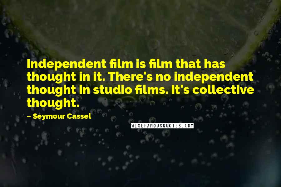 Seymour Cassel Quotes: Independent film is film that has thought in it. There's no independent thought in studio films. It's collective thought.