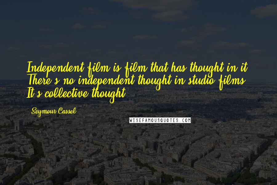 Seymour Cassel Quotes: Independent film is film that has thought in it. There's no independent thought in studio films. It's collective thought.