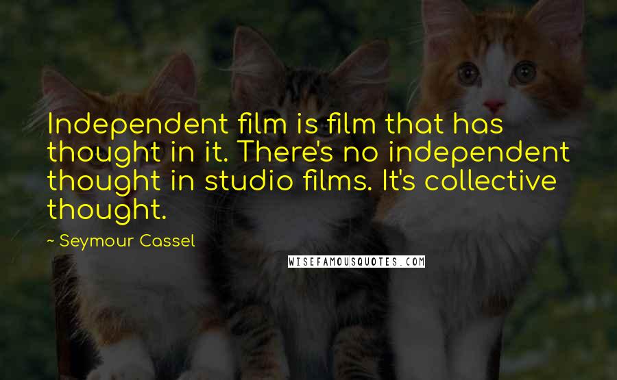 Seymour Cassel Quotes: Independent film is film that has thought in it. There's no independent thought in studio films. It's collective thought.