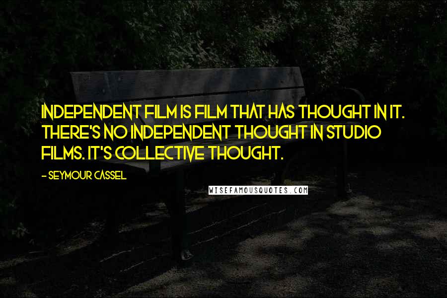 Seymour Cassel Quotes: Independent film is film that has thought in it. There's no independent thought in studio films. It's collective thought.