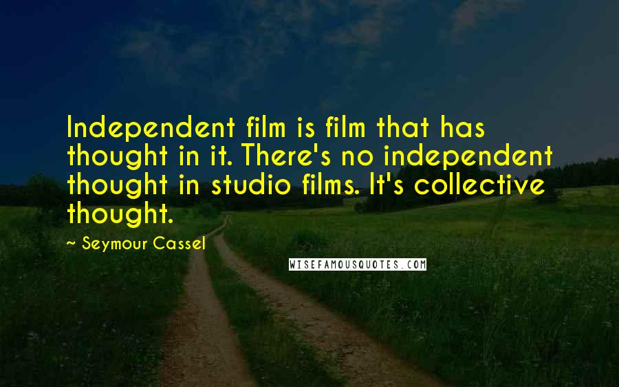 Seymour Cassel Quotes: Independent film is film that has thought in it. There's no independent thought in studio films. It's collective thought.