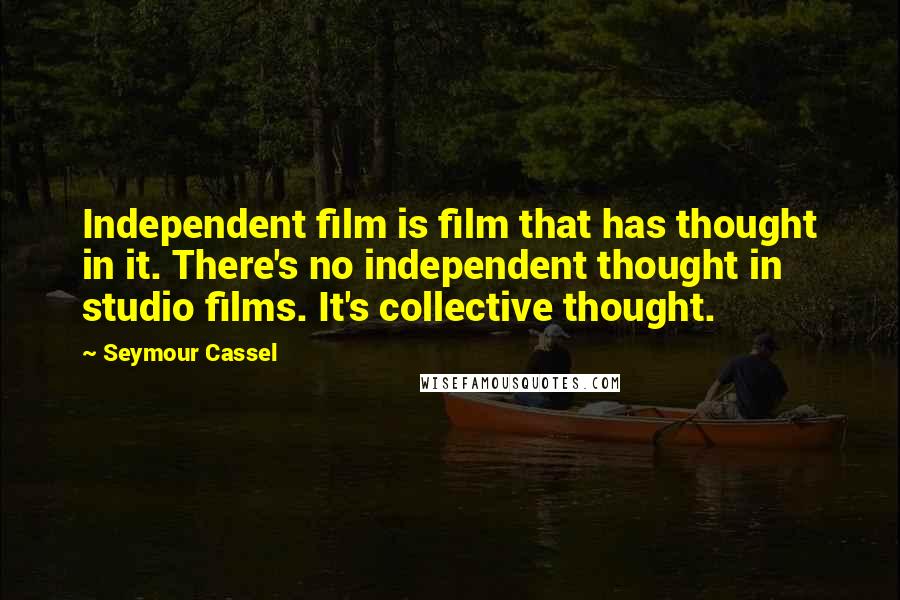 Seymour Cassel Quotes: Independent film is film that has thought in it. There's no independent thought in studio films. It's collective thought.