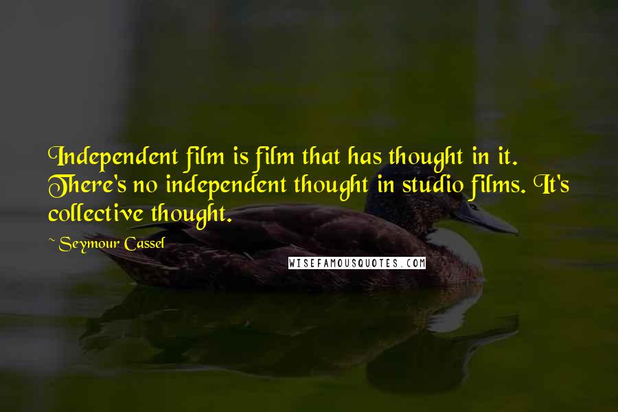 Seymour Cassel Quotes: Independent film is film that has thought in it. There's no independent thought in studio films. It's collective thought.