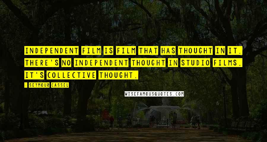 Seymour Cassel Quotes: Independent film is film that has thought in it. There's no independent thought in studio films. It's collective thought.