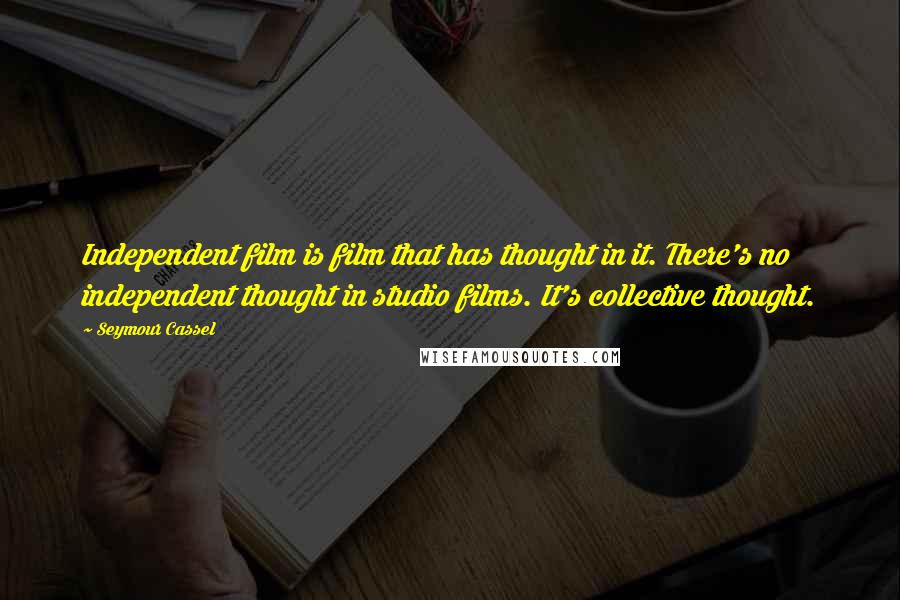 Seymour Cassel Quotes: Independent film is film that has thought in it. There's no independent thought in studio films. It's collective thought.