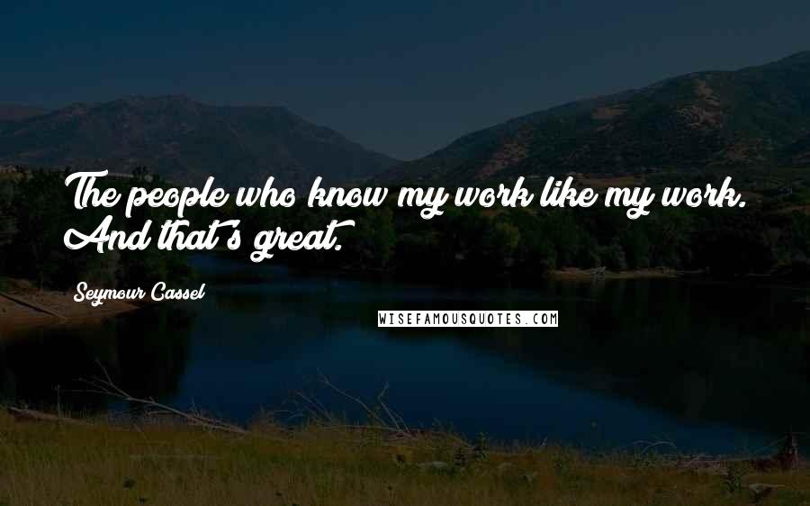 Seymour Cassel Quotes: The people who know my work like my work. And that's great.