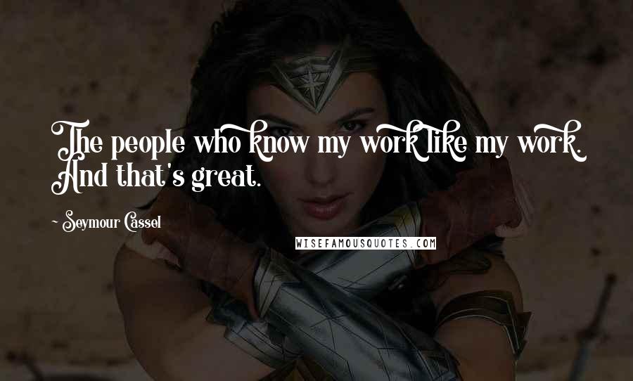 Seymour Cassel Quotes: The people who know my work like my work. And that's great.