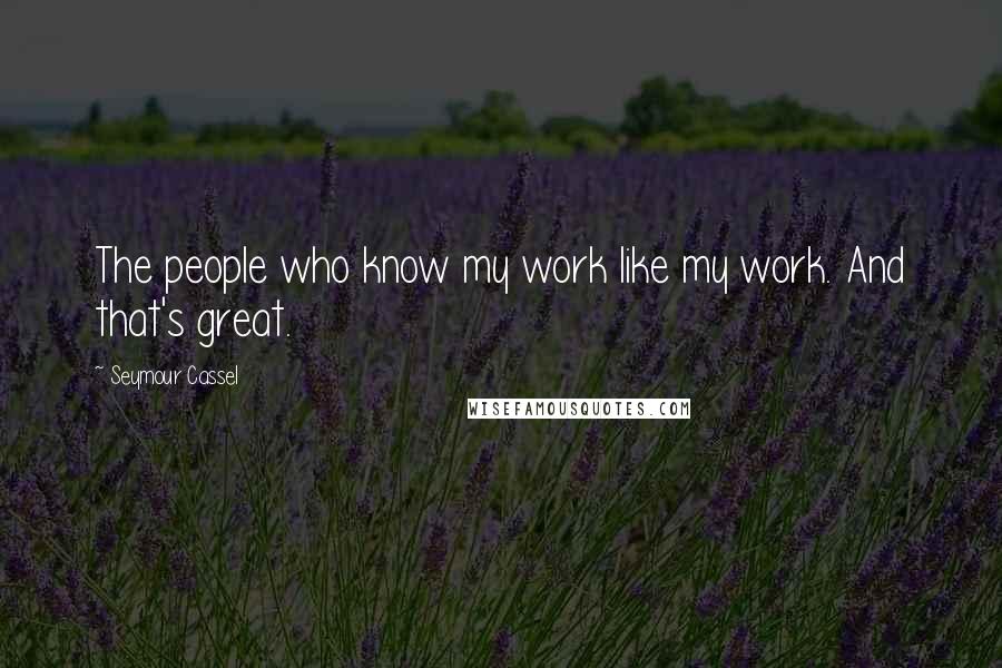 Seymour Cassel Quotes: The people who know my work like my work. And that's great.