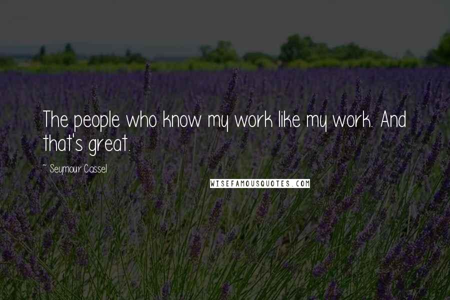 Seymour Cassel Quotes: The people who know my work like my work. And that's great.