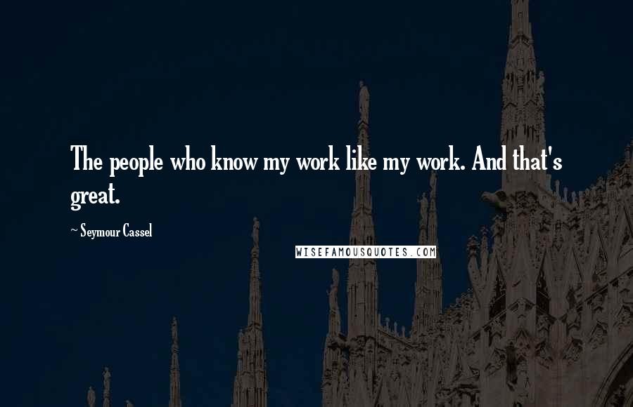 Seymour Cassel Quotes: The people who know my work like my work. And that's great.