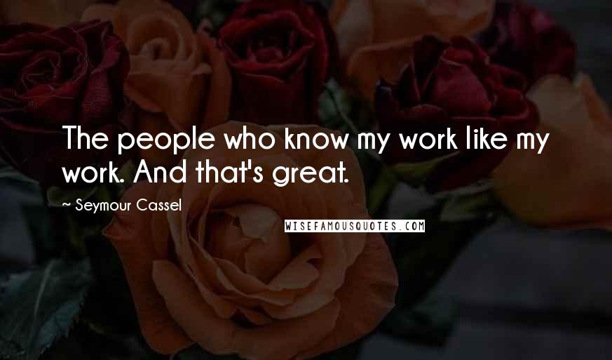 Seymour Cassel Quotes: The people who know my work like my work. And that's great.