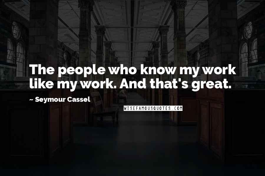 Seymour Cassel Quotes: The people who know my work like my work. And that's great.