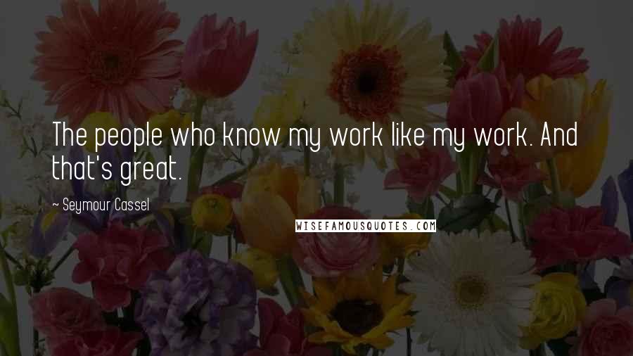 Seymour Cassel Quotes: The people who know my work like my work. And that's great.