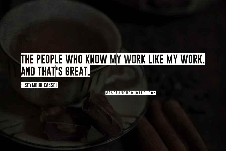 Seymour Cassel Quotes: The people who know my work like my work. And that's great.