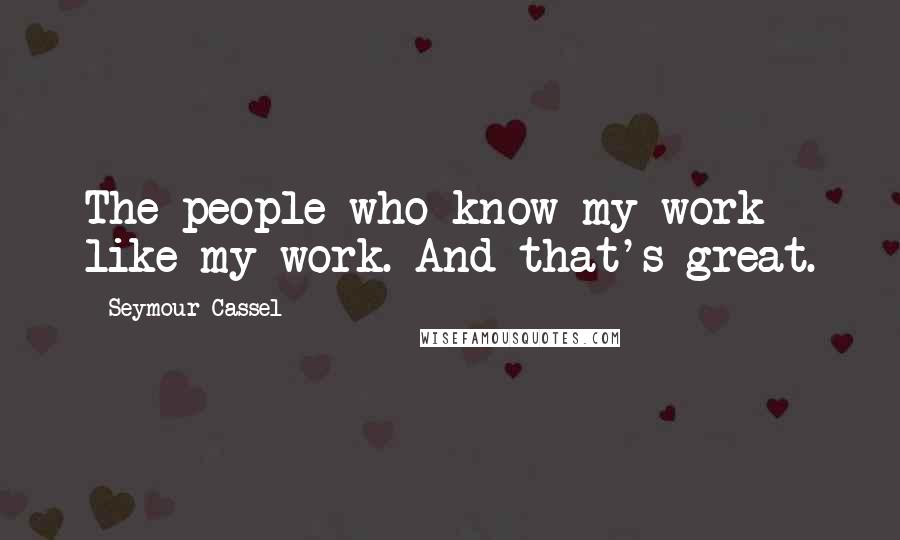 Seymour Cassel Quotes: The people who know my work like my work. And that's great.