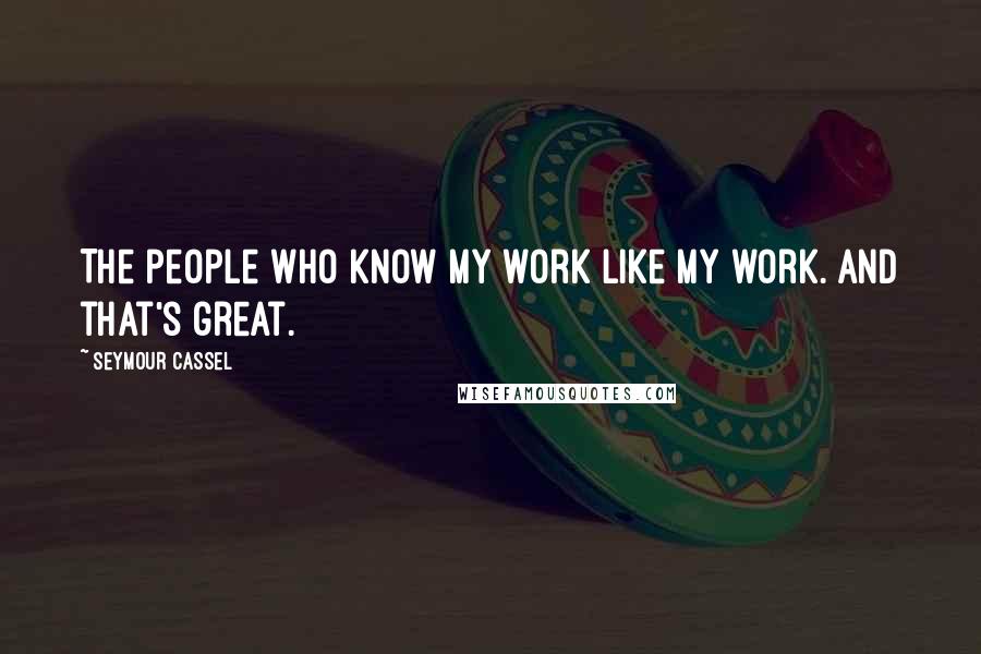 Seymour Cassel Quotes: The people who know my work like my work. And that's great.