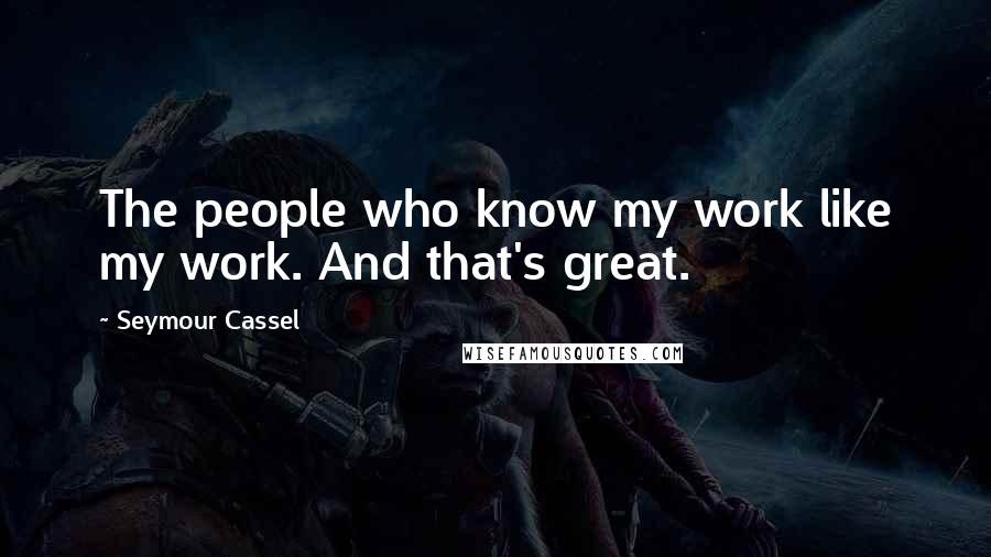 Seymour Cassel Quotes: The people who know my work like my work. And that's great.