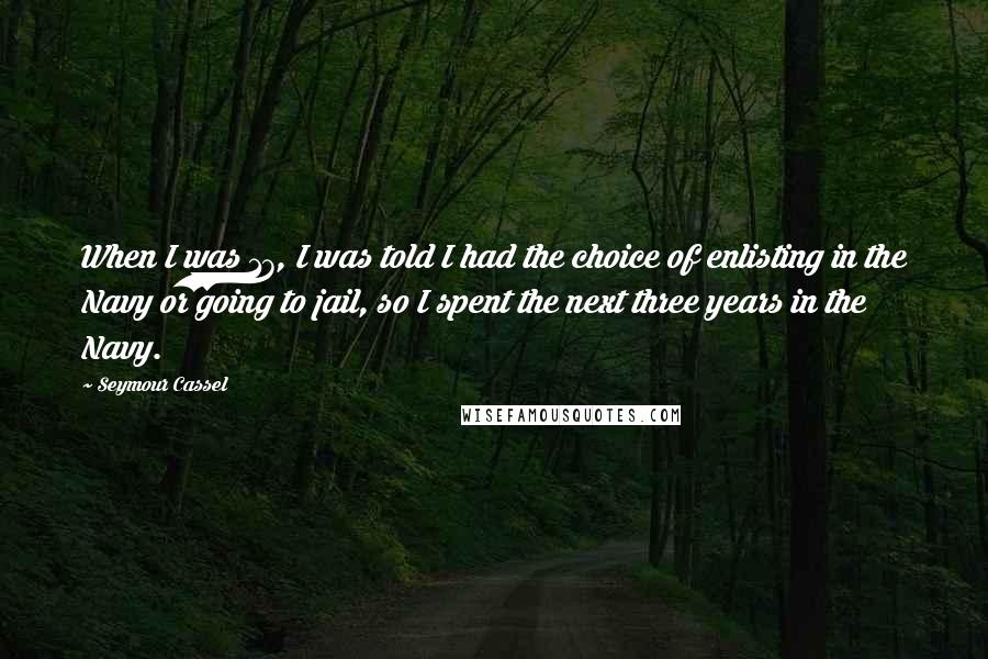 Seymour Cassel Quotes: When I was 17, I was told I had the choice of enlisting in the Navy or going to jail, so I spent the next three years in the Navy.