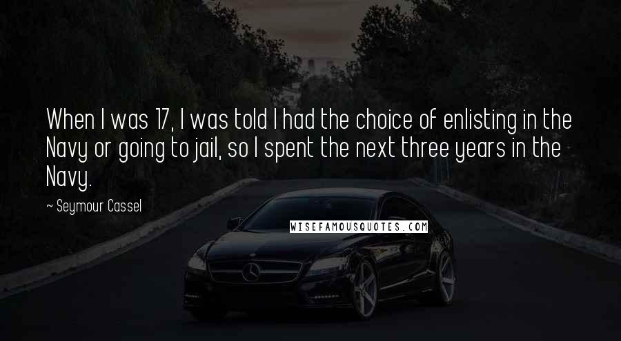 Seymour Cassel Quotes: When I was 17, I was told I had the choice of enlisting in the Navy or going to jail, so I spent the next three years in the Navy.